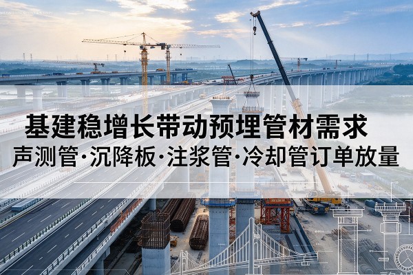 洪山基建稳增长带动预埋监测管材需求，声测管、沉降板、注浆管订单持续放量